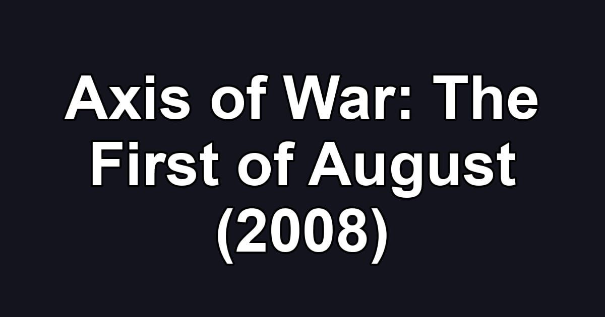 Axis of War: The First of August (2008)