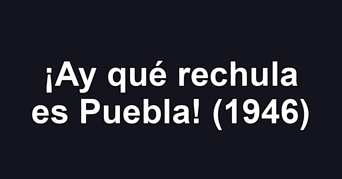 ¡Ay qué rechula es Puebla! (1946)