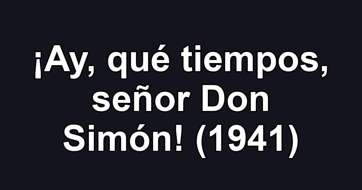 ¡Ay, qué tiempos, señor Don Simón! (1941)