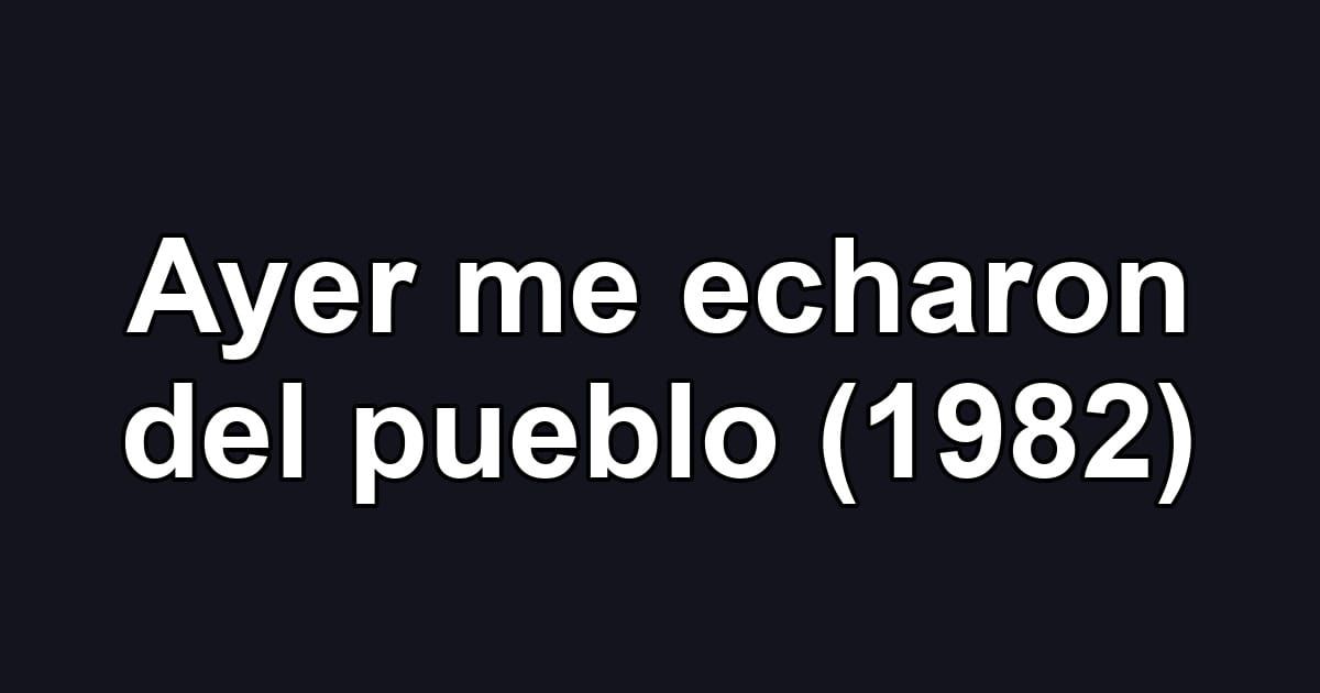 Ayer me echaron del pueblo (1982)