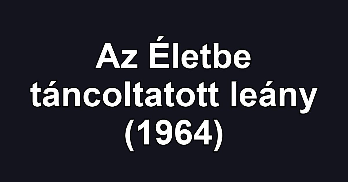Az Életbe táncoltatott leány (1964)