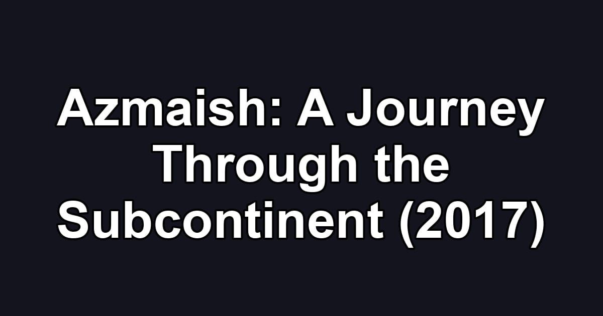 Azmaish: A Journey Through the Subcontinent (2017)