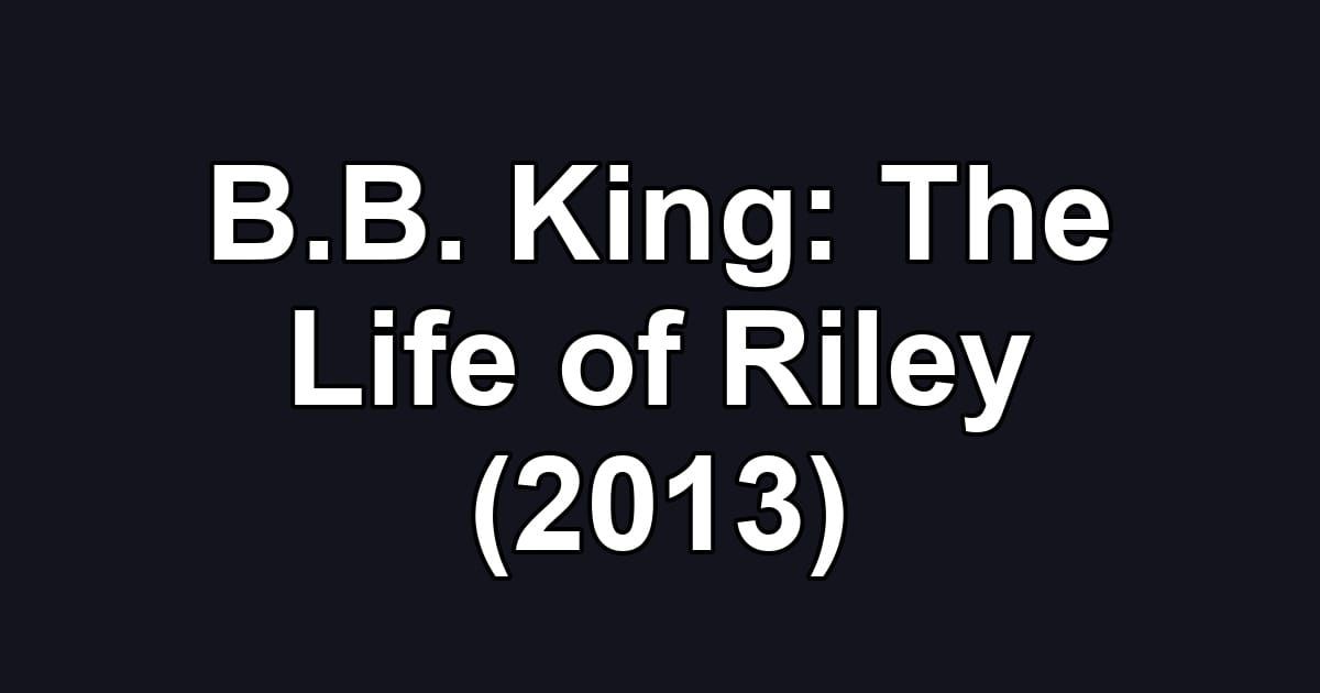 B.B. King: The Life of Riley (2013)