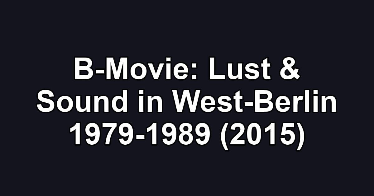 B-Movie: Lust & Sound in West-Berlin 1979-1989 (2015)