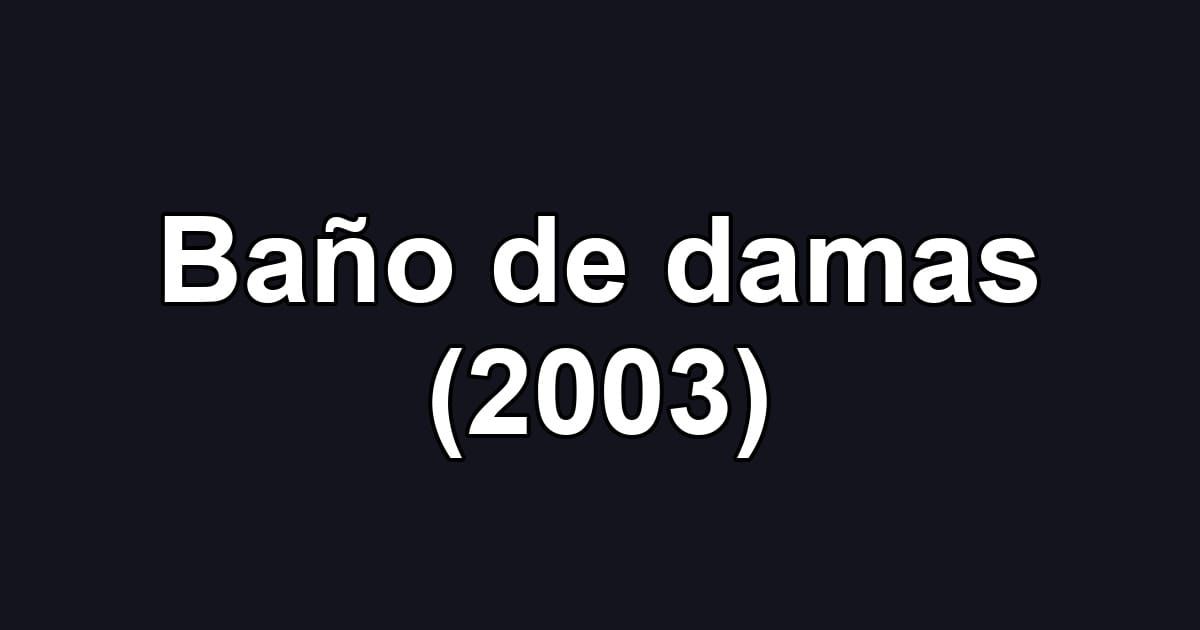 Baño de damas (2003)