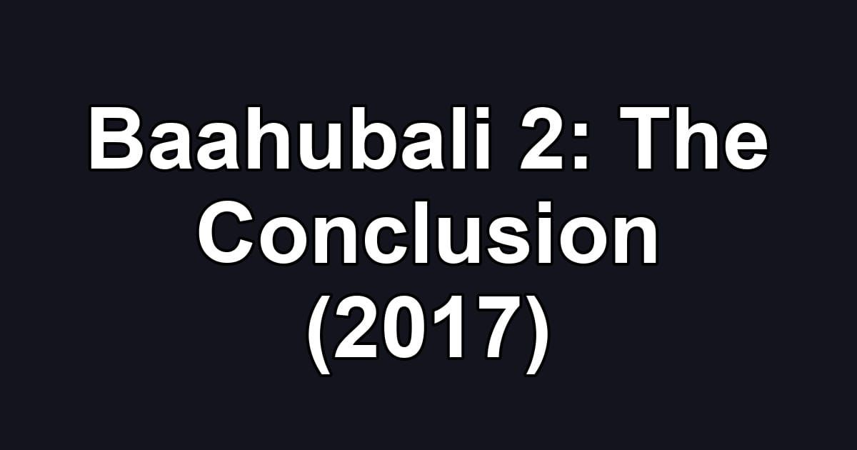Baahubali 2: The Conclusion (2017)