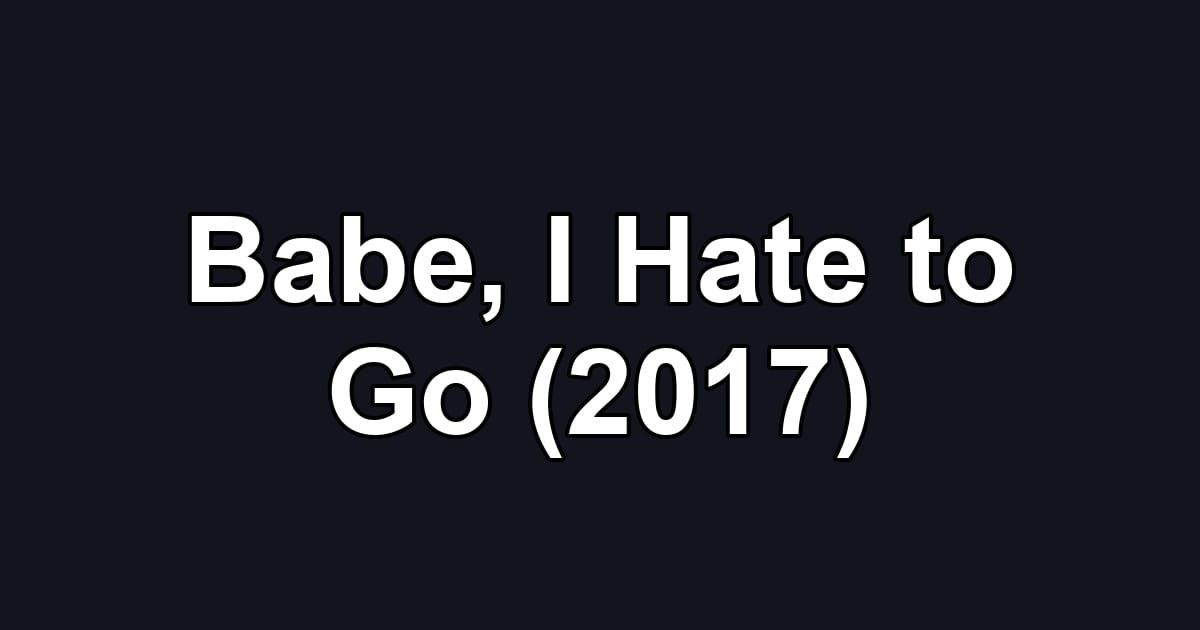 Babe, I Hate to Go (2017)