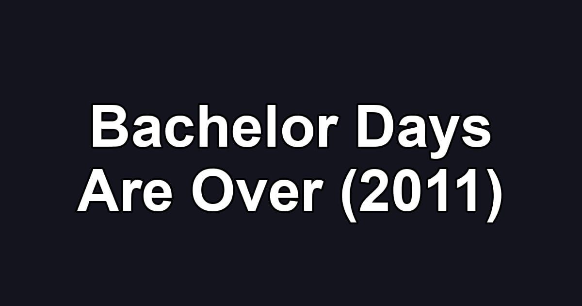 Bachelor Days Are Over (2011)