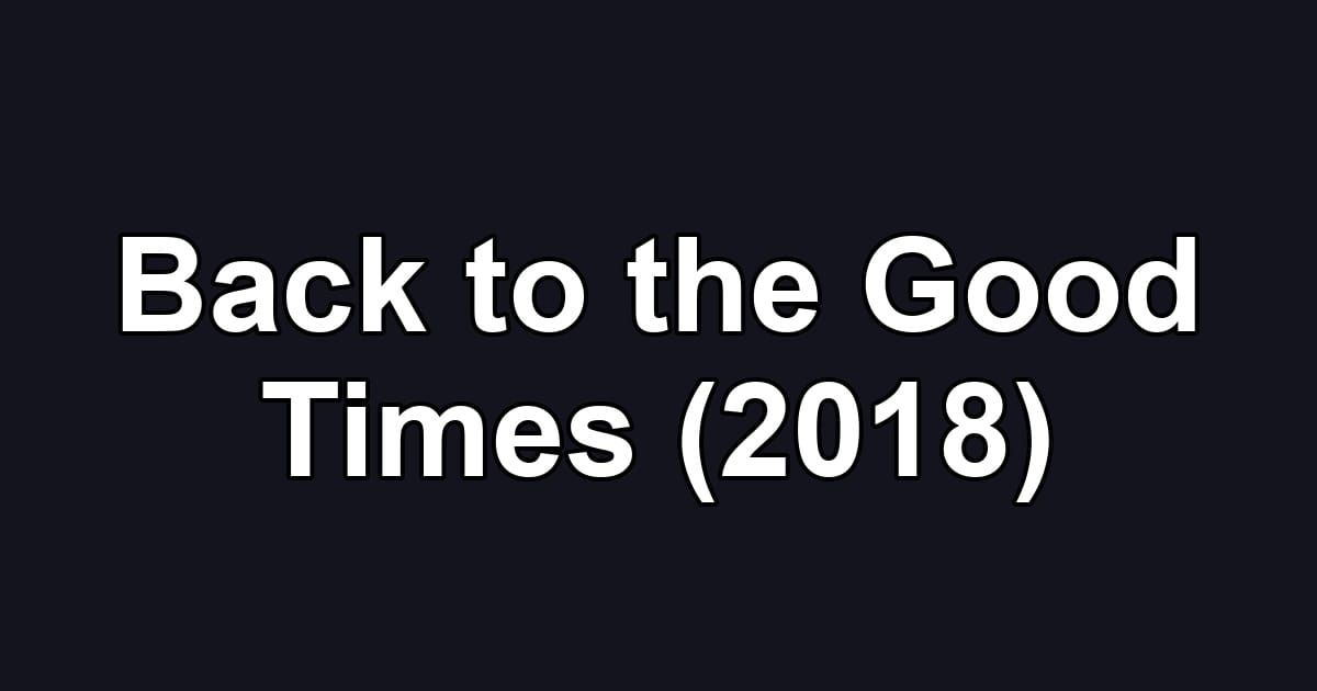 Back to the Good Times (2018)
