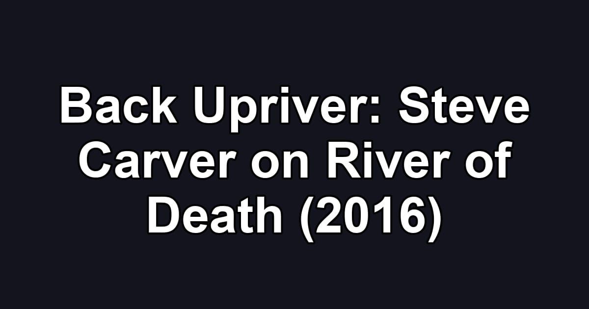 Back Upriver: Steve Carver on River of Death (2016)