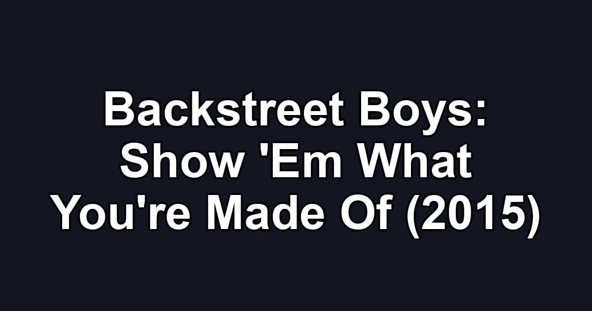 Backstreet Boys: Show 'Em What You're Made Of (2015)