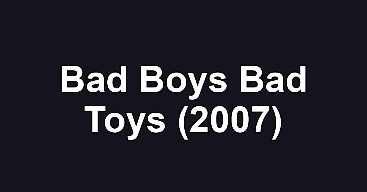 Bad Boys Bad Toys (2007)