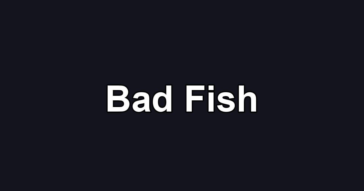 Bad Fish