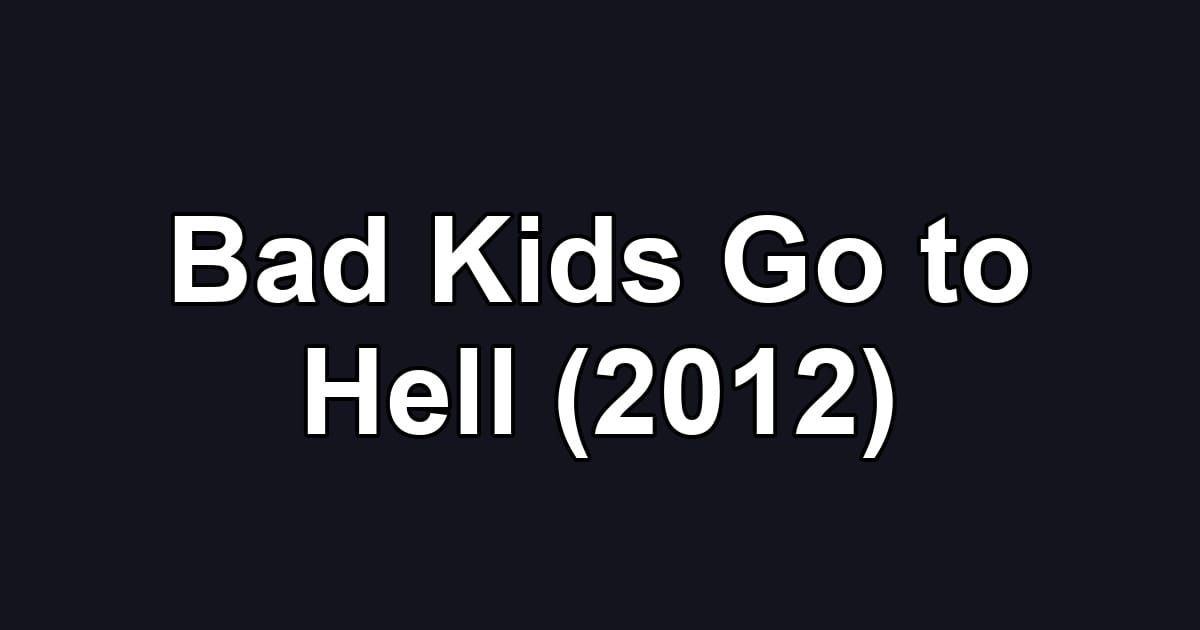Bad Kids Go to Hell (2012)