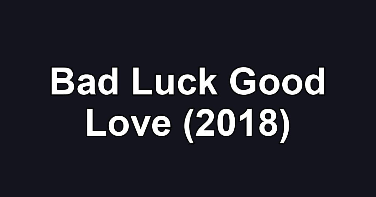Bad Luck Good Love (2018)