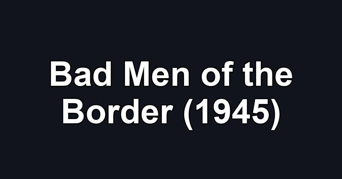 Bad Men of the Border (1945)