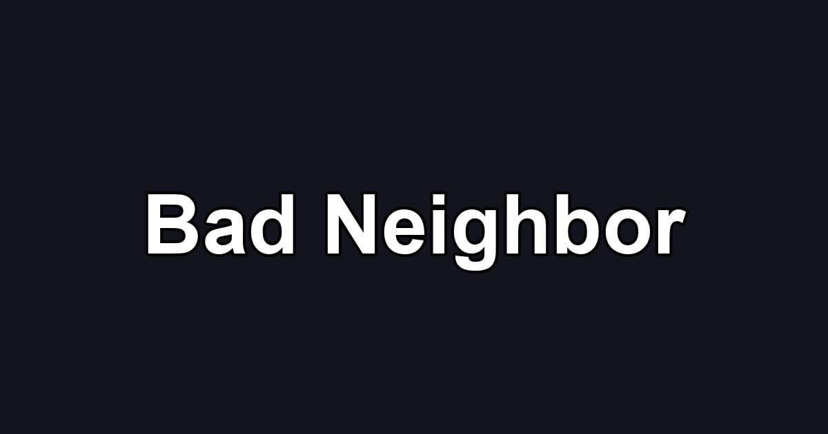 Bad Neighbor
