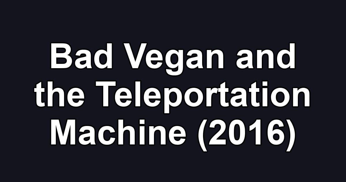 Bad Vegan and the Teleportation Machine (2016)