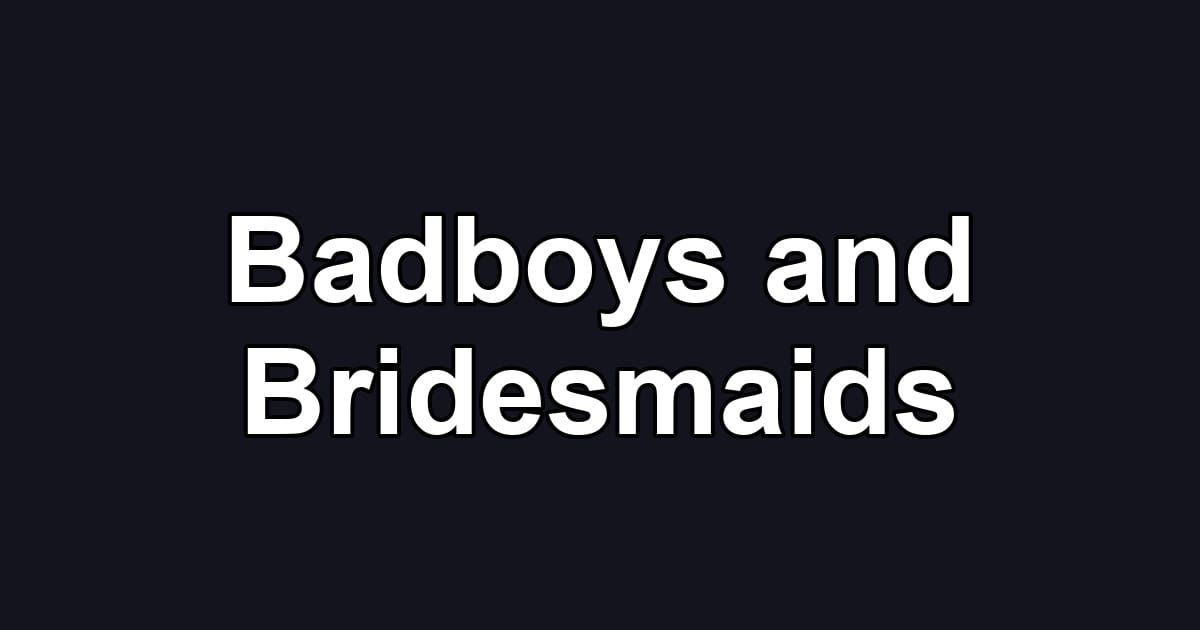 Badboys and Bridesmaids