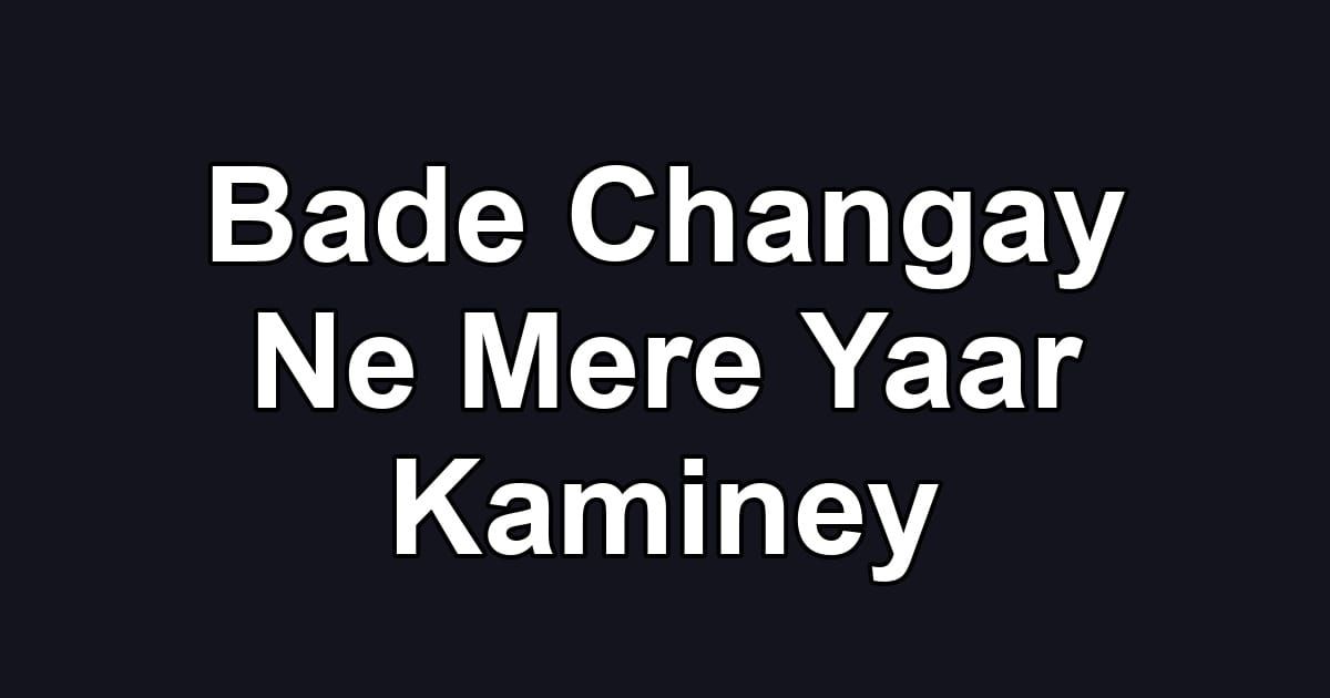 Bade Changay Ne Mere Yaar Kaminey