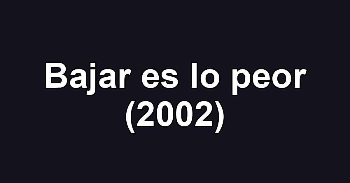Bajar es lo peor (2002)