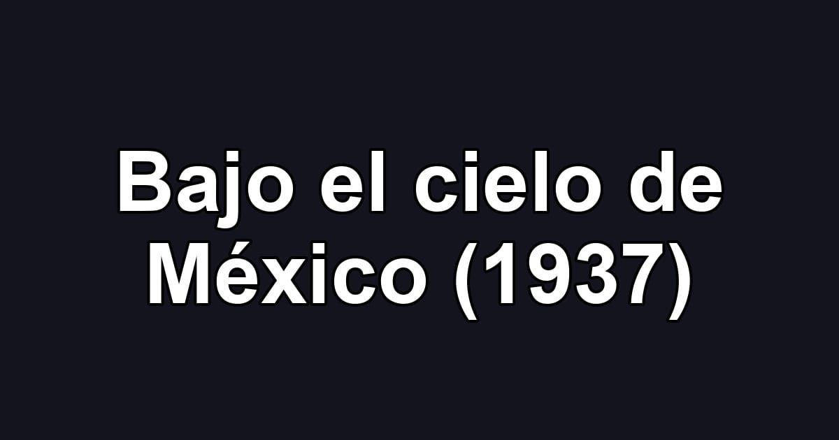 Bajo el cielo de México (1937)