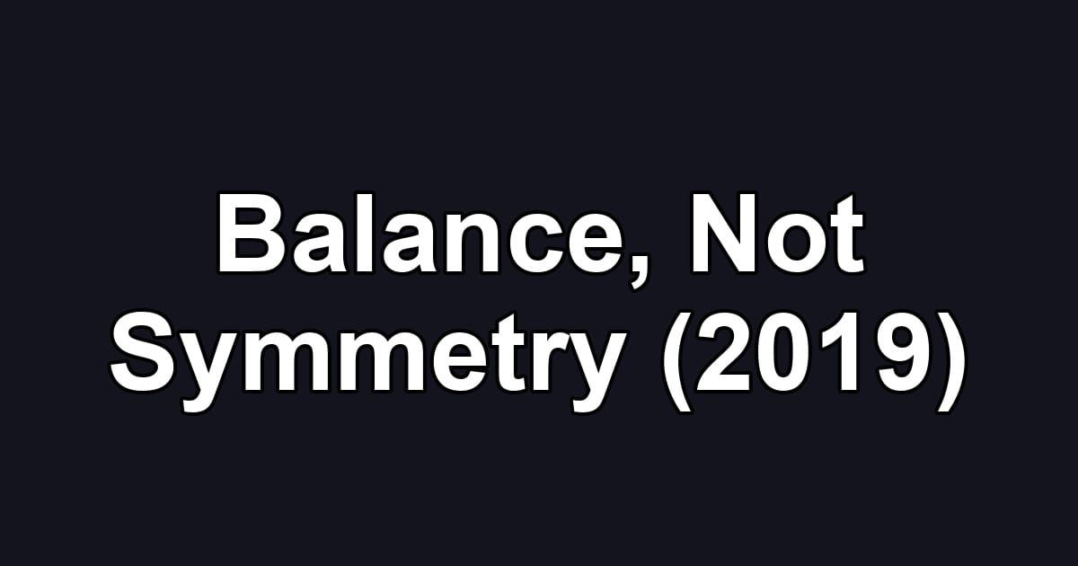 Balance, Not Symmetry (2019)