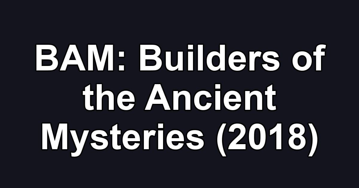 BAM: Builders of the Ancient Mysteries (2018)