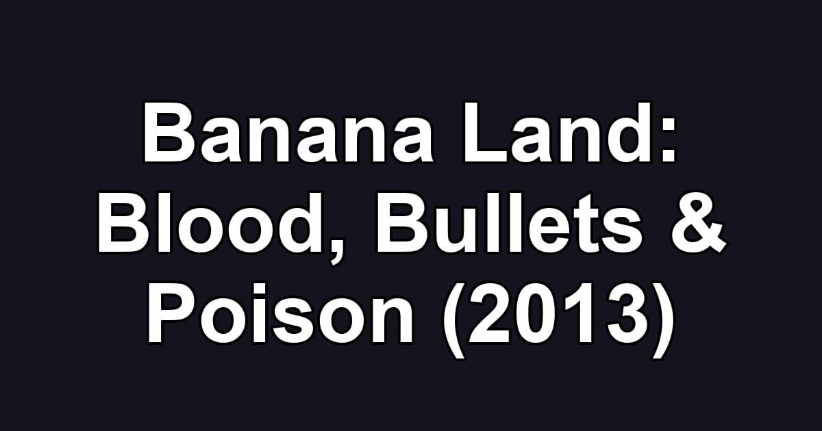 Banana Land: Blood, Bullets & Poison (2013)
