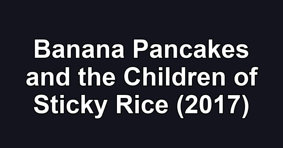 Banana Pancakes and the Children of Sticky Rice (2017)