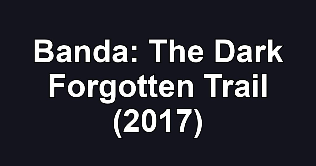 Banda: The Dark Forgotten Trail (2017)