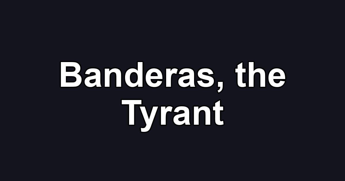 Banderas, the Tyrant