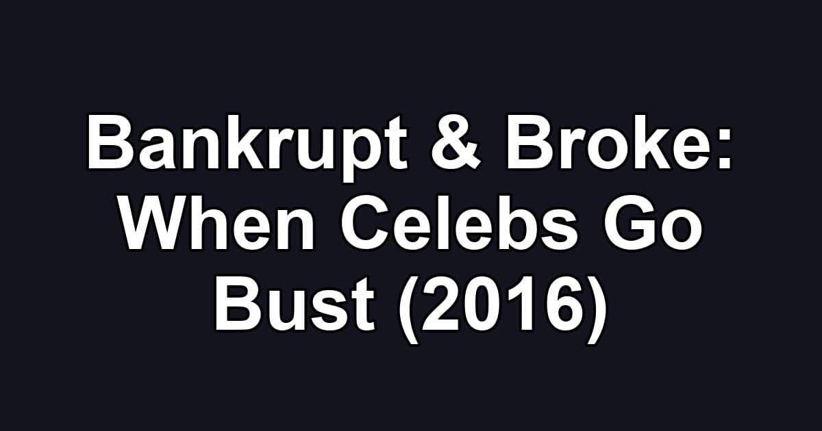 Bankrupt & Broke: When Celebs Go Bust (2016)