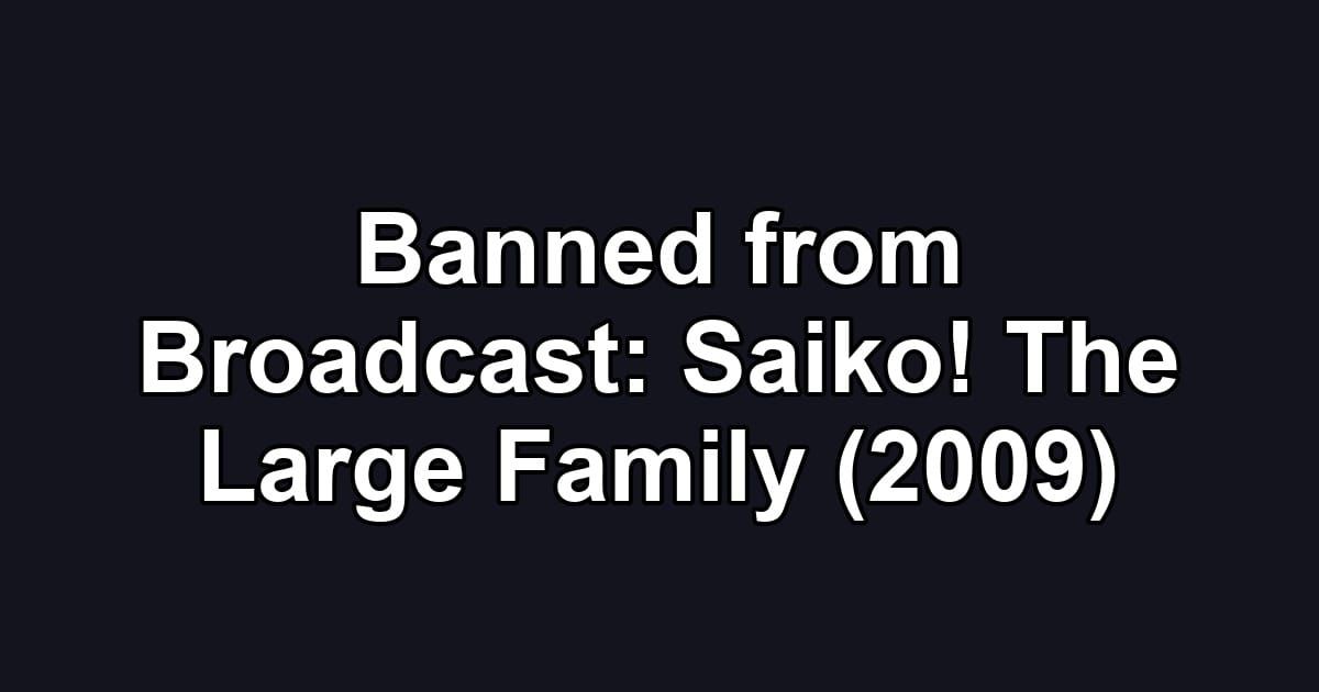 Banned from Broadcast: Saiko! The Large Family (2009)
