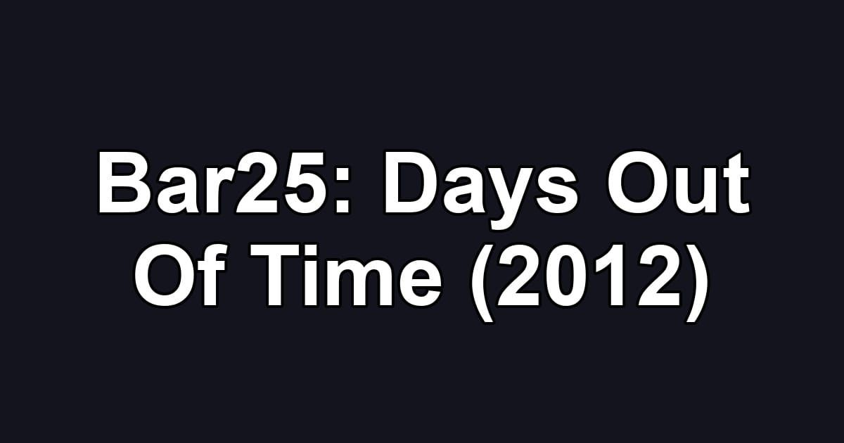 Bar25: Days Out Of Time (2012)