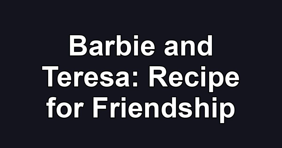 Barbie and Teresa: Recipe for Friendship