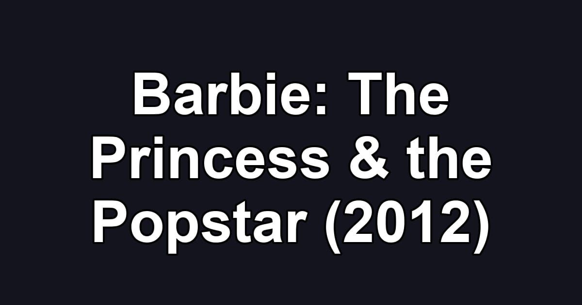 Barbie: The Princess & the Popstar (2012)