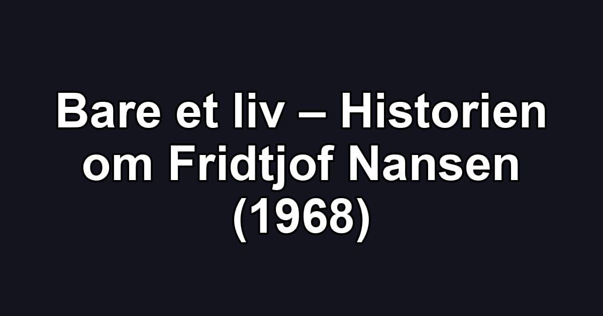 Bare et liv – Historien om Fridtjof Nansen (1968)