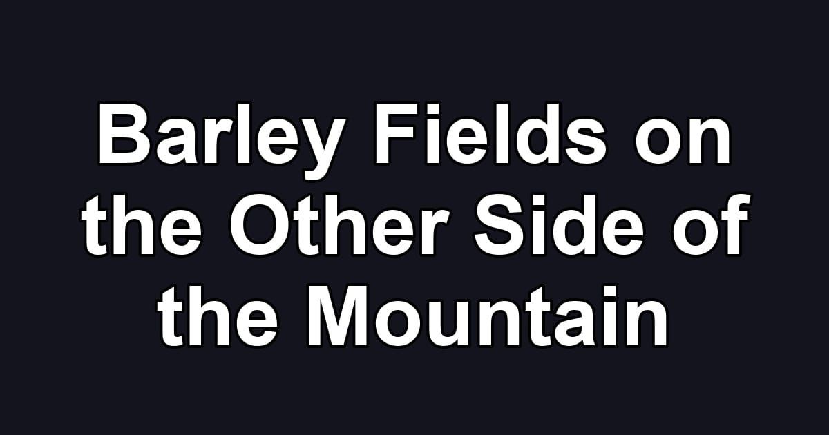 Barley Fields on the Other Side of the Mountain