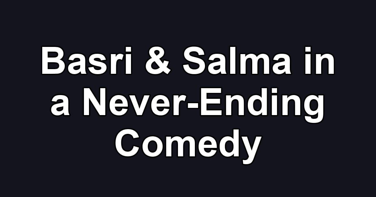 Basri & Salma in a Never-Ending Comedy
