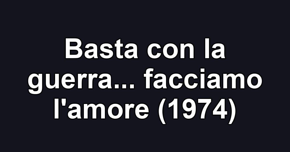 Basta con la guerra... facciamo l'amore (1974)