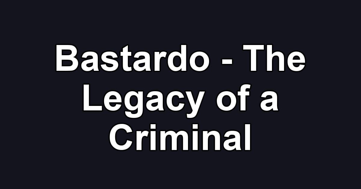 Bastardo - The Legacy of a Criminal