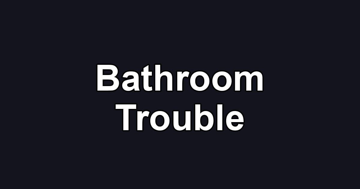 Bathroom Trouble