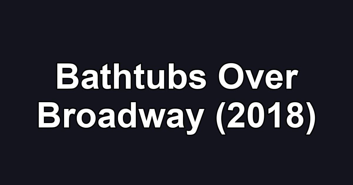 Bathtubs Over Broadway (2018)