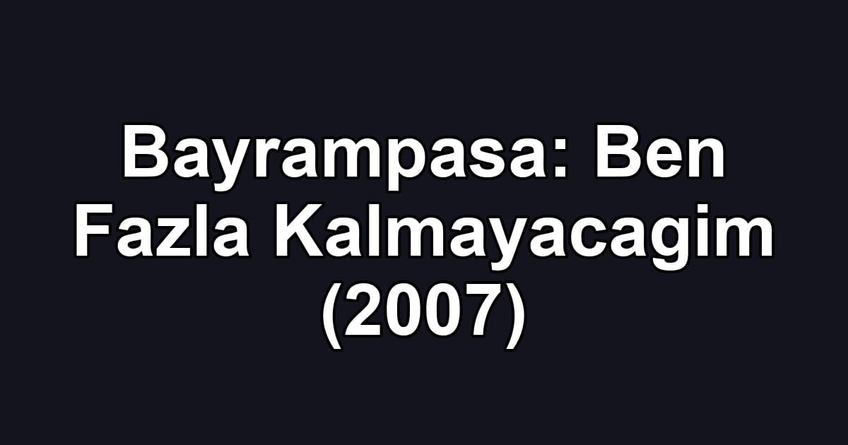 Bayrampasa: Ben Fazla Kalmayacagim (2007)