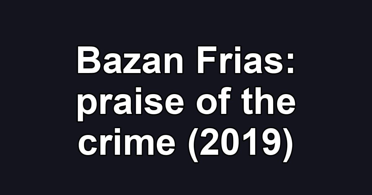 Bazan Frias: praise of the crime (2019)