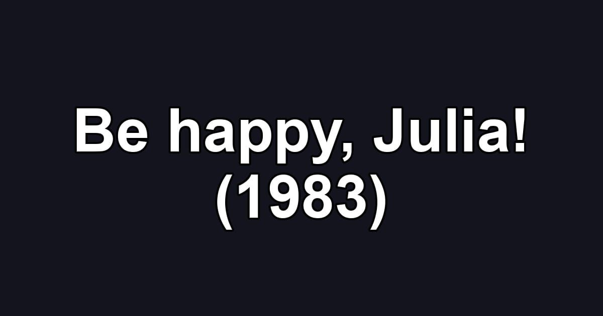 Be happy, Julia! (1983)