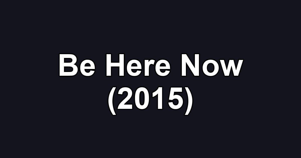 Be Here Now (2015)