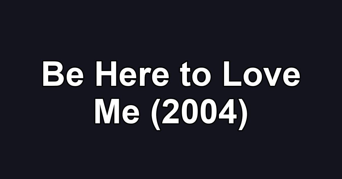 Be Here to Love Me (2004)