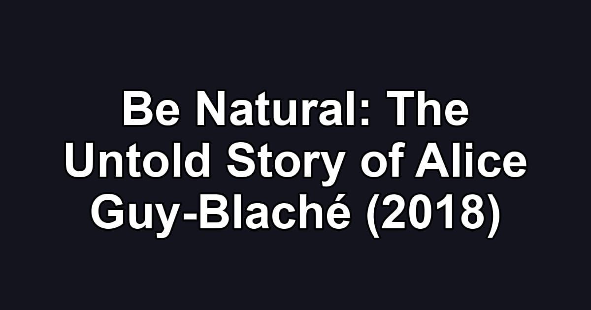 Be Natural: The Untold Story of Alice Guy-Blaché (2018)